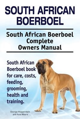 South African Boerboel. South African Boerboel Complete Owners Manual. South African Boerboel book for care, costs, feeding, grooming, health and trai by Moore, Asia