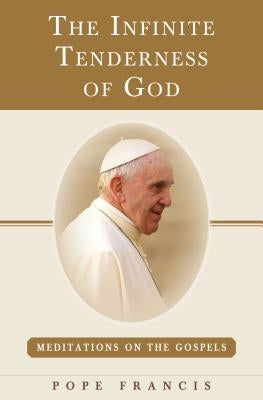 The Infinite Tenderness of God: Meditations on the Gospels: Pope Francis by The Word Among Us Press