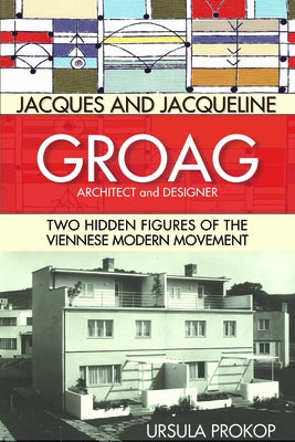 Jacques and Jacqueline Groag, Architect and Designer: Two Hidden Figures of the Viennese Modern Movement by Prokop, Ursula