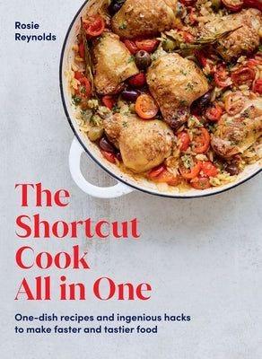 The Shortcut Cook All in One: One-Dish Recipes and Ingenious Hacks to Make Them Faster and Tastier by Reynolds, Rosie