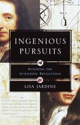 Ingenious Pursuits: Building the Scientific Revolution by Jardine, Lisa
