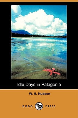 Idle Days in Patagonia (Dodo Press) by Hudson, W. H.