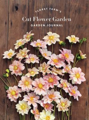 Floret Farm's Cut Flower Garden: Garden Journal: (Gifts for Floral Designers, Gifts for Women, Floral Journal) by Benzakein, Erin
