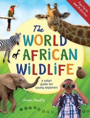 The World of African Wildlife: A Safari Guide for Young Explorers by Hendry, Owen