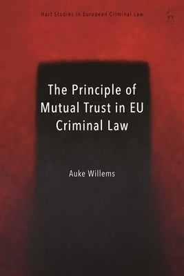 The Principle of Mutual Trust in EU Criminal Law by Willems, Auke