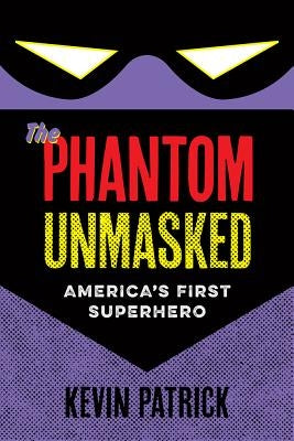 The Phantom Unmasked: America's First Superhero by Patrick, Kevin