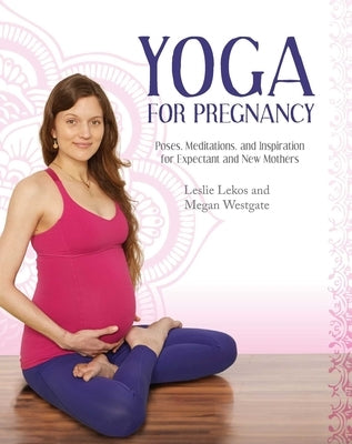 Yoga for Pregnancy: Poses, Meditations, and Inspiration for Expectant and New Mothers by Lekos, Leslie
