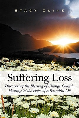 Suffering Loss: Discovering the Blessing of Change, Growth, Healing & the Hope of a Beautiful Life by Cline, Stacy