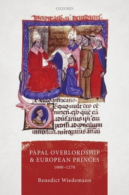 Papal Overlordship and European Princes, 1000-1270 by Wiedemann, Benedict