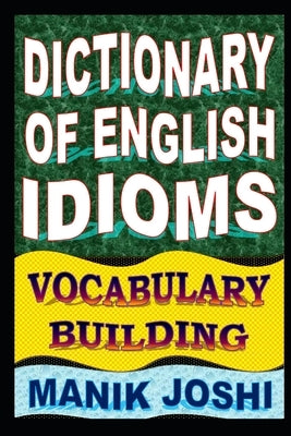 Dictionary of English Idioms: Vocabulary Building by Joshi, Manik