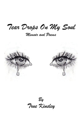 Tear Drops On My Soul: Memoir and Poems by Kinsley, True
