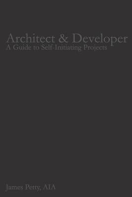 Architect & Developer: A Guide to Self-Initiating Projects by Petty Aia, James