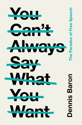 You Can't Always Say What You Want: The Paradox of Free Speech by Baron, Dennis