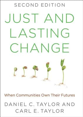 Just and Lasting Change: When Communities Own Their Futures by Taylor, Daniel C.