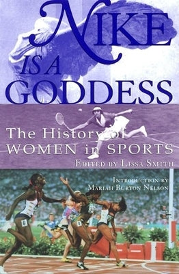 Nike Is a Goddess: The History of Women in Sports by Smith, Lissa