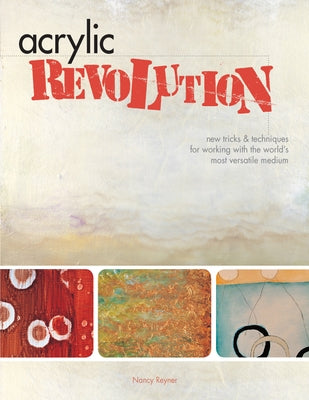 Acrylic Revolution: New Tricks and Techniques for Working with the World's Most Versatile Medium by Reyner, Nancy