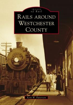 Rails Around Westchester County by Patterson, Kent W.