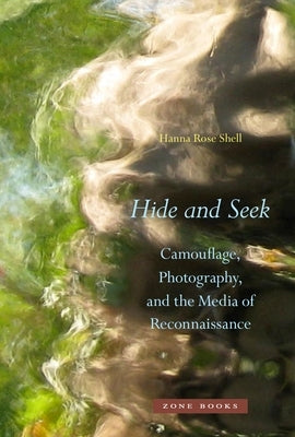 Hide and Seek: Camouflage, Photography, and the Media of Reconnaissance by Shell, Hanna Rose