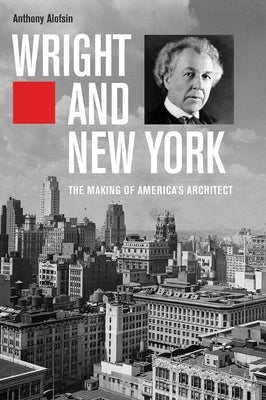 Wright and New York: The Making of America's Architect by Alofsin, Anthony