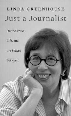 Just a Journalist: On the Press, Life, and the Spaces Between by Greenhouse, Linda