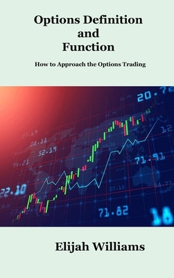 Options Definition and Function: How to Approach the Options Trading by Williams, Elijah