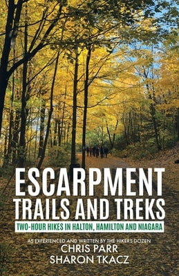 Escarpment Trails and Treks: Two-Hour Hikes in Halton, Hamilton and Niagara by Parr, Chris