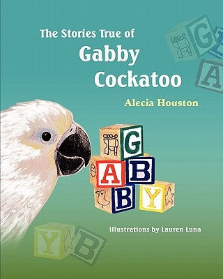 The Stories True of Gabby Cockatoo by Houston, Alecia