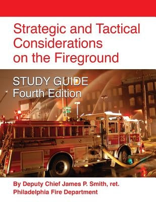Strategic and Tactical Considerations on the Fireground STUDY GUIDE - Fourth Edition by Smith, Ret Deputy Chief James P.