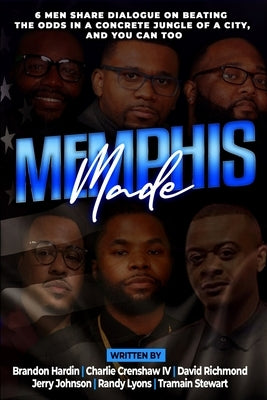 Memphis Made: 6 Men Share Dialogue on Beating the Odds in a Concreate Jungle of a City, and You Can Too by Hardin, Brandon