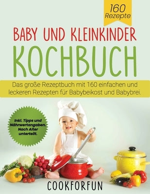 Baby und Kleinkinder Kochbuch: Das große Rezeptbuch mit 160 einfachen und leckeren Rezepten für Babybeikost und Babybrei. Inkl. Tipps und Nährwertang by Cookforfun