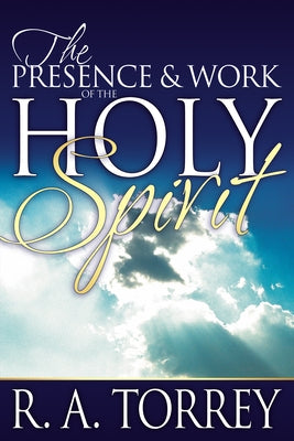 The Presence and Work of the Holy Spirit by Torrey, R. A.
