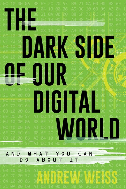 The Dark Side of Our Digital World: And What You Can Do about It by Weiss, Andrew