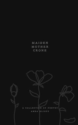 Maiden, Mother, Crone: A collection of poetry by Scarlett, Gabrielle Elizabeth