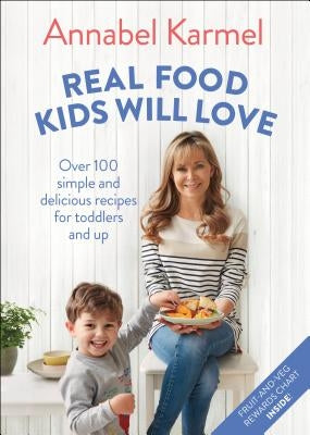 Real Food Kids Will Love: Over 100 Simple and Delicious Recipes for Toddlers and Up by Karmel, Annabel