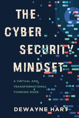 The Cybersecurity Mindset: A Virtual and Transformational Thinking Mode by Hart, Dewayne