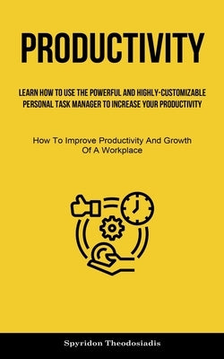 Productivity: Learn How To Use The Powerful And Highly-customizable Personal Task Manager To Increase Your Productivity (How To Impr by Theodosiadis, Spyridon