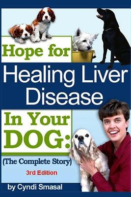 Hope for Healing Liver Disease in Your Dog: The Complete Story by Smasal, Cyndi