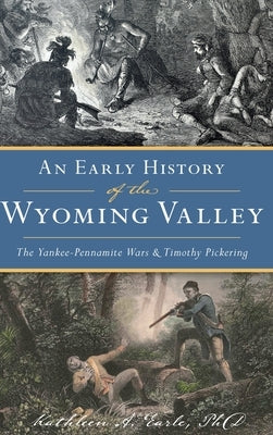 Early History of the Wyoming Valley: The Yankee-Pennamite Wars & Timothy Pickering by Earle, Kathleen A.