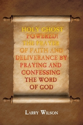Holy Ghost Powered! The Prayer of Faith and Deliverance by Praying and Confessing the Word of God by Wilson, Larry