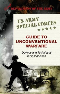 U.S. Army Special Forces Guide to Unconventional Warfare: Devices and Techniques for Incendiaries by Army