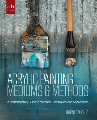 Acrylic Painting Mediums and Methods: A Contemporary Guide to Materials, Techniques, and Applications by Tauchid, Rheni