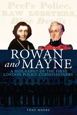 Rowan and Mayne: A Biography of the First Police Commissioners by Moore, Tony