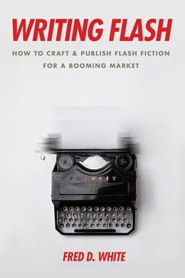 Writing Flash: How to Craft and Publish Flash Fiction for a Booming Market by White, Fred