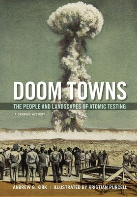 Doom Towns: The People and Landscapes of Atomic Testing, a Graphic History by Kirk, Andrew G.