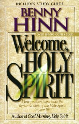 Welcome, Holy Spirit: How You Can Experience the Dynamic Work of the Holy Spirit in Your Life. by Hinn, Benny