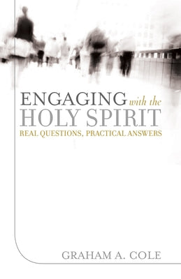 Engaging with the Holy Spirit: Real Questions, Practical Answers by Cole, Graham A.