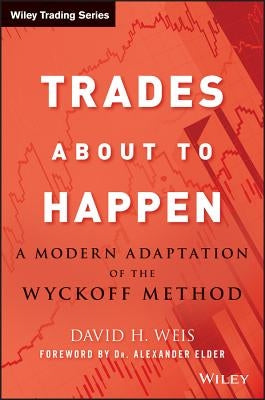 Trades about to Happen: A Modern Adaptation of the Wyckoff Method by Weis, David H.