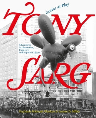 Tony Sarg: Genius at Play: Adventures in Illustration, Puppetry, and Popular Culture by Miller, Lenore D.