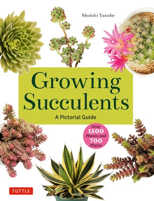 Growing Succulents: A Pictorial Guide (Over 1,500 Photos and 700 Plants) by Tanabe, Shoichi