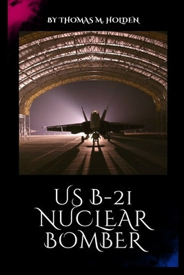 US B-21 nuclear bomber: The Next-Generation First Strategic Stealth Bomber by M. Holden, Thomas